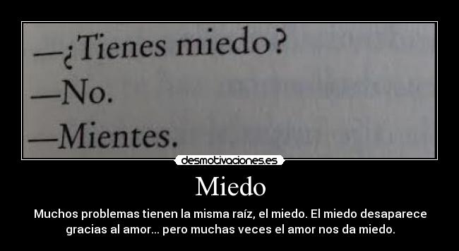 Miedo - Muchos problemas tienen la misma raíz, el miedo. El miedo desaparece
gracias al amor... pero muchas veces el amor nos da miedo.