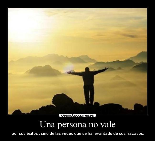 Una persona no vale - por sus éxitos , sino de las veces que se ha levantado de sus fracasos.