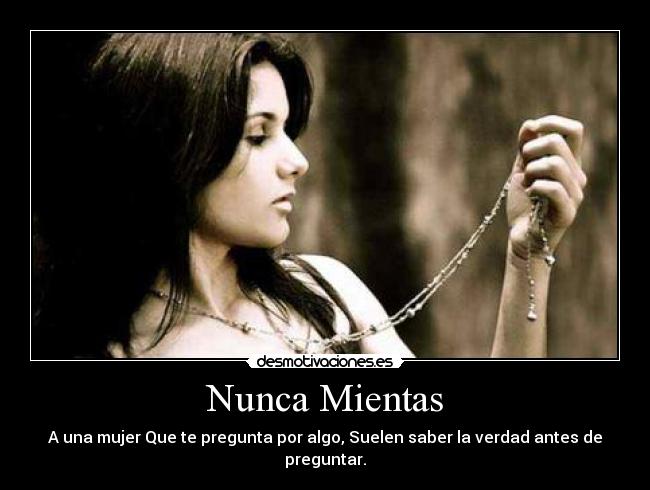 Nunca Mientas - A una mujer Que te pregunta por algo, Suelen saber la verdad antes de preguntar.