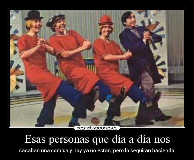 Esas personas que día a día nos - sacaban una sonrisa y hoy ya no están, pero lo seguirán haciendo.