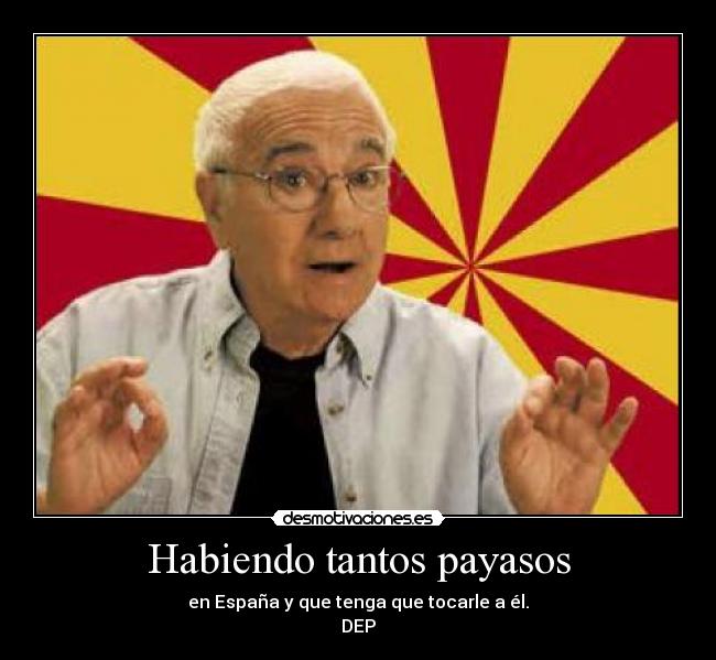 Habiendo tantos payasos - en España y que tenga que tocarle a él.
DEP