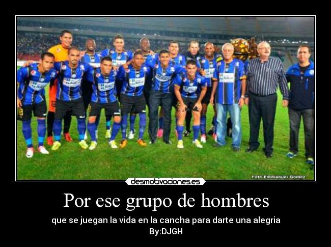 Por ese grupo de hombres - que se juegan la vida en la cancha para darte una alegria
By:DJGH