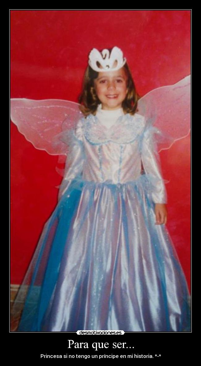 Para que ser... - Princesa si no tengo un príncipe en mi historia. *-*