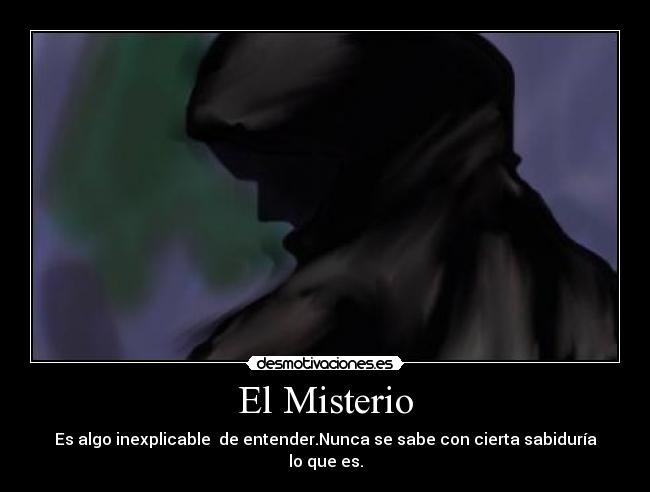 El Misterio - Es algo inexplicable  de entender.Nunca se sabe con cierta sabiduría lo que es.