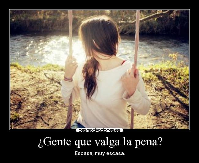 ¿Gente que valga la pena? - Escasa, muy escasa.