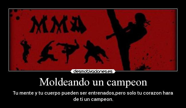 Moldeando un campeon - Tu mente y tu cuerpo pueden ser entrenados,pero solo tu corazon hara
de ti un campeon.