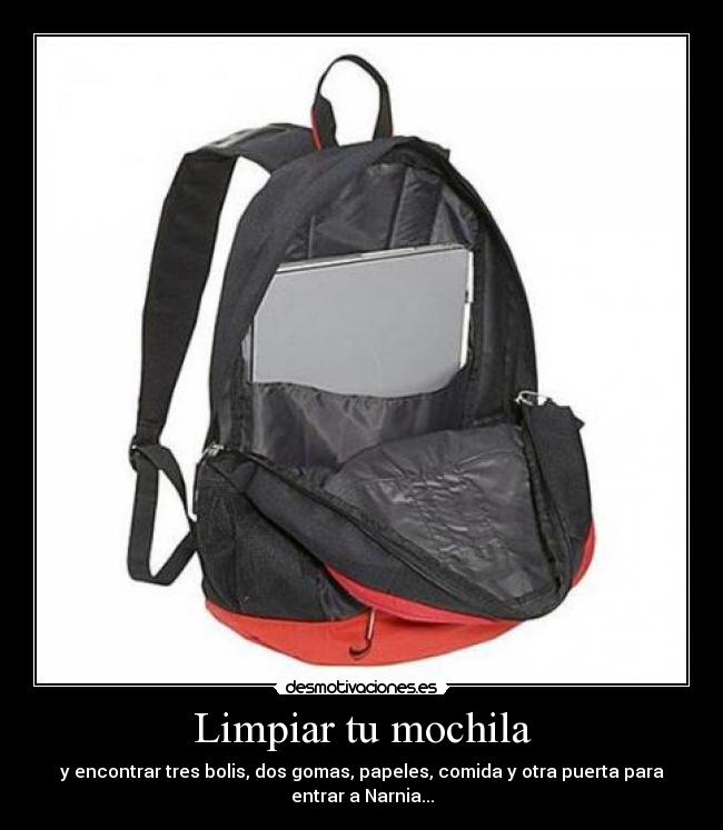 Limpiar tu mochila - y encontrar tres bolis, dos gomas, papeles, comida y otra puerta para
entrar a Narnia...