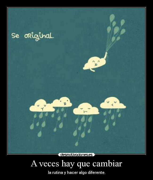 A veces hay que cambiar - la rutina y hacer algo diferente.