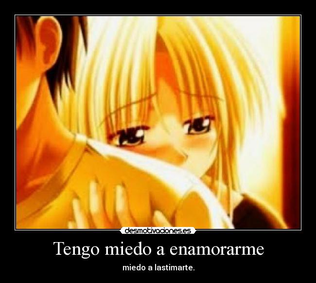 Tengo miedo a enamorarme - miedo a lastimarte.