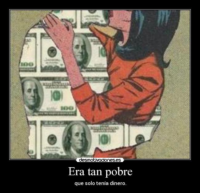 Era tan pobre - que solo tenía dinero.