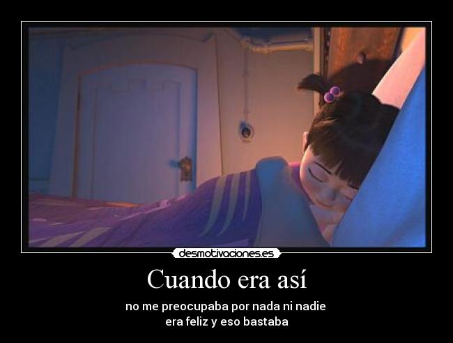 Cuando era así - no me preocupaba por nada ni nadie 
era feliz y eso bastaba