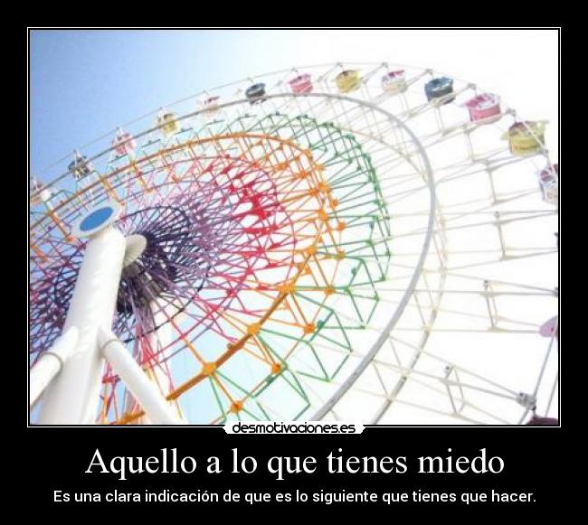Aquello a lo que tienes miedo - Es una clara indicación de que es lo siguiente que tienes que hacer.