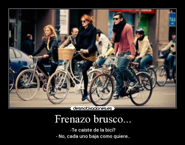 Frenazo brusco... - -Te caíste de la bici?
- No, cada uno baja como quiere..