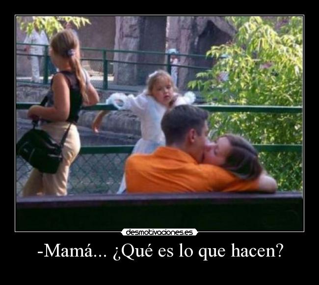 -Mamá... ¿Qué es lo que hacen? -
