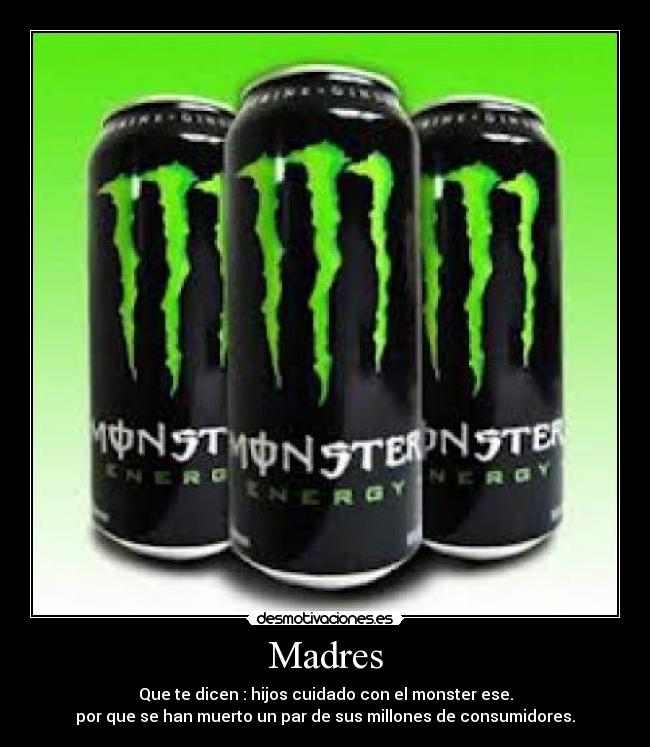 Madres - Que te dicen : hijos cuidado con el monster ese.
por que se han muerto un par de sus millones de consumidores.