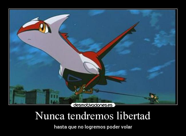 Nunca tendremos libertad - hasta que no logremos poder volar