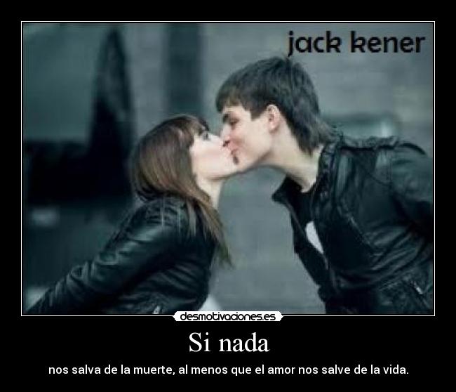 Si nada - nos salva de la muerte, al menos que el amor nos salve de la vida.