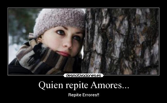Quien repite Amores... - Repite Errores!!