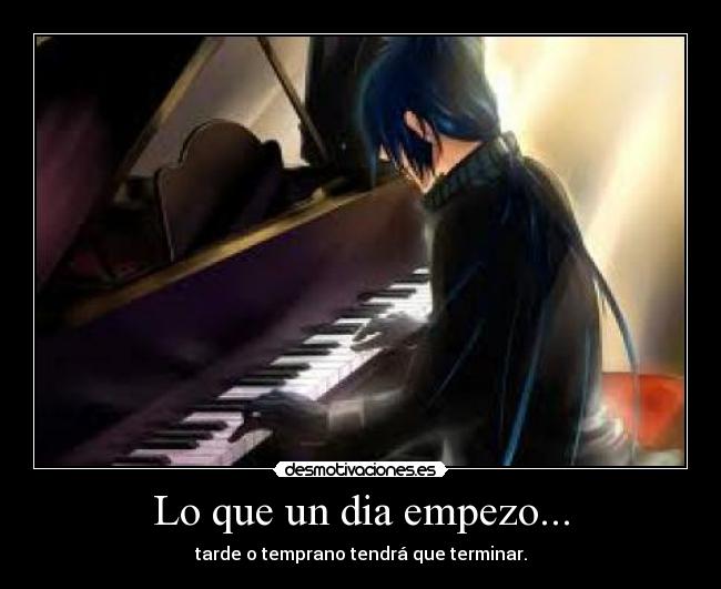 Lo que un dia empezo... - tarde o temprano tendrá que terminar.