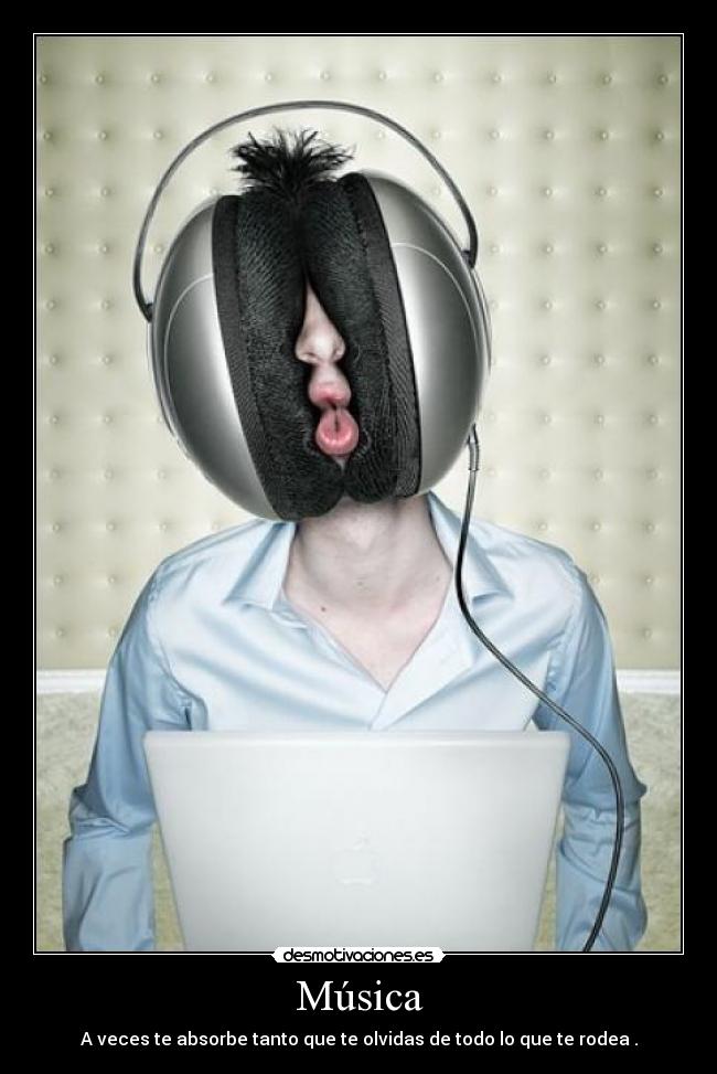 Música - A veces te absorbe tanto que te olvidas de todo lo que te rodea .