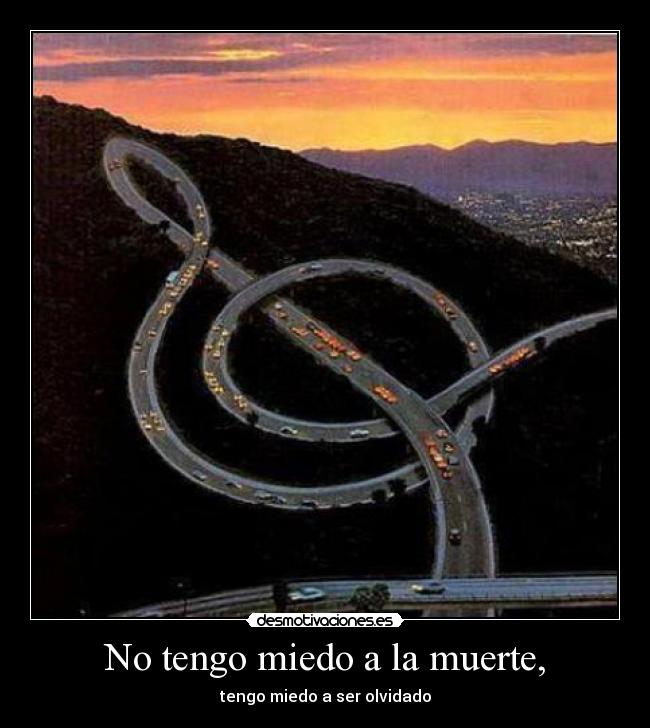 No tengo miedo a la muerte, - tengo miedo a ser olvidado