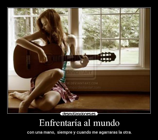 Enfrentaría al mundo - con una mano, siempre y cuando me agarraras la otra.