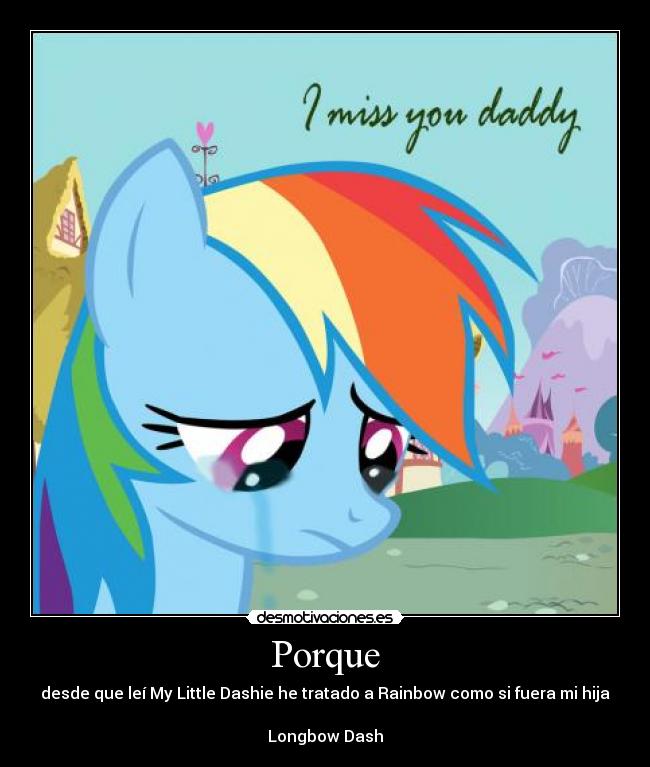 Porque - desde que leí My Little Dashie he tratado a Rainbow como si fuera mi hija
Longbow Dash