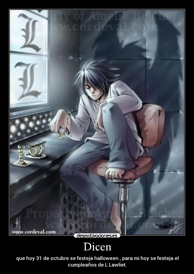 Dicen - que hoy 31 de octubre se festeja halloween , para mi hoy se festeja el
cumpleaños de L Lawliet.