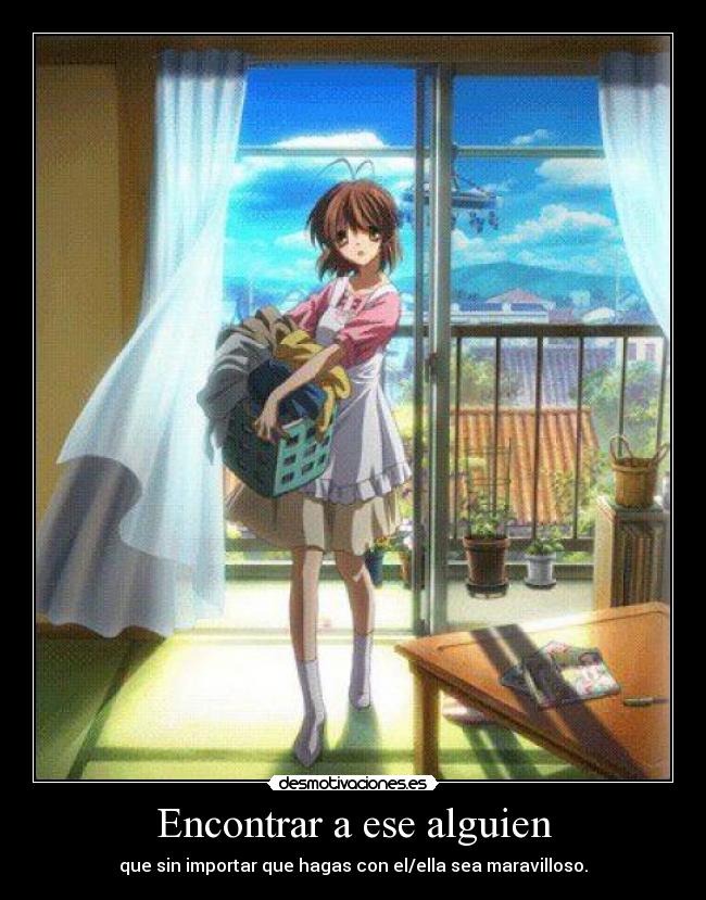 Encontrar a ese alguien - que sin importar que hagas con el/ella sea maravilloso.