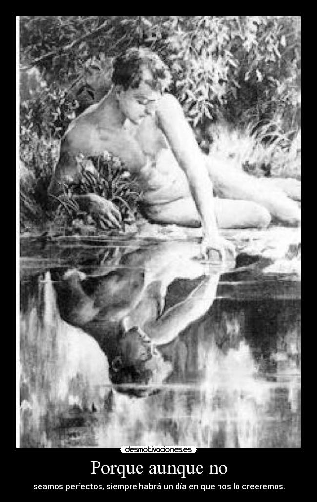 Porque aunque no - seamos perfectos, siempre habrá un día en que nos lo creeremos.
