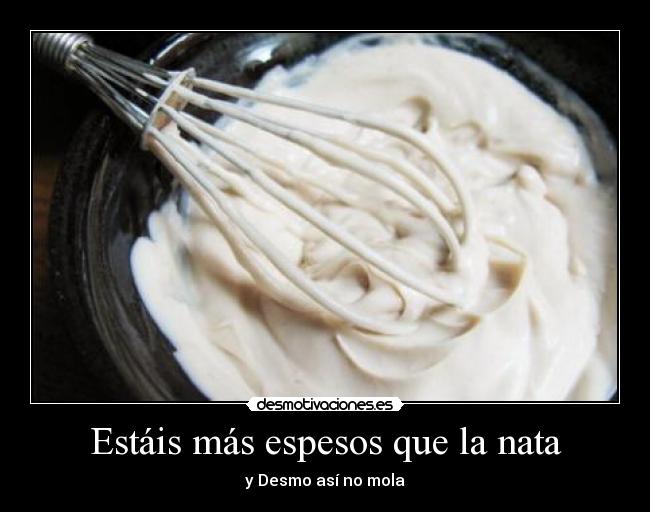 Estáis más espesos que la nata -