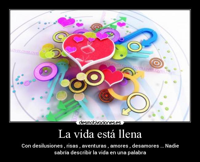 La vida está llena - Con desilusiones , risas , aventuras , amores , desamores ... Nadie
sabría describir la vida en una palabra