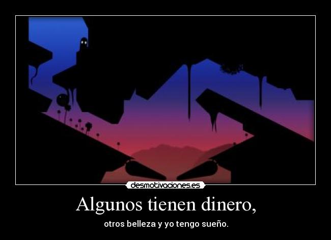 Algunos tienen dinero, - otros belleza y yo tengo sueño.