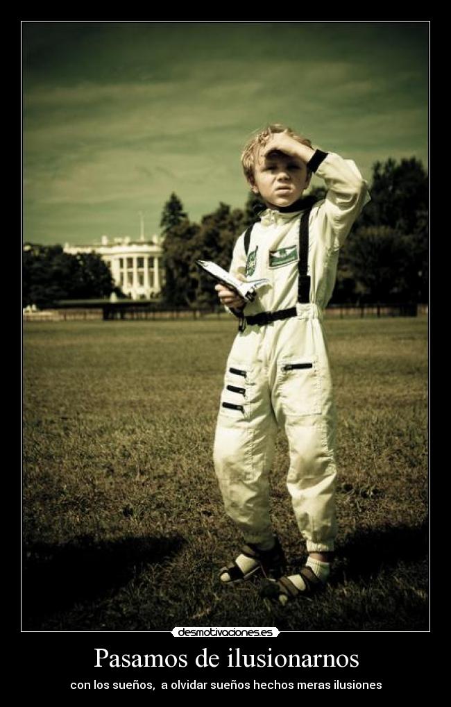 Pasamos de ilusionarnos - con los sueños, a olvidar sueños hechos meras ilusiones