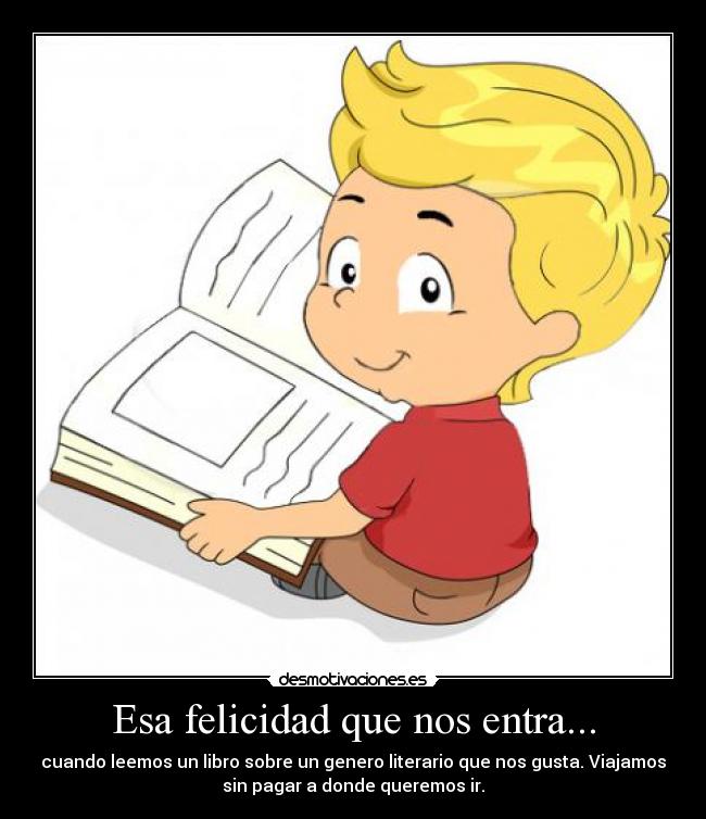 Esa felicidad que nos entra... - cuando leemos un libro sobre un genero literario que nos gusta. Viajamos
sin pagar a donde queremos ir.