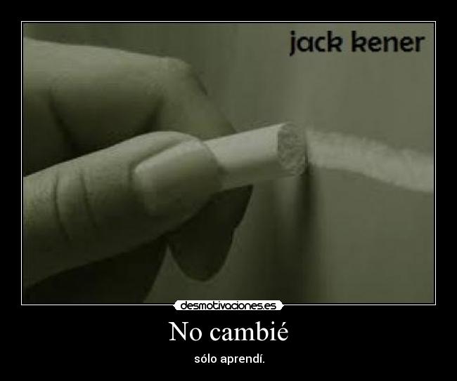 No cambié - sólo aprendí.