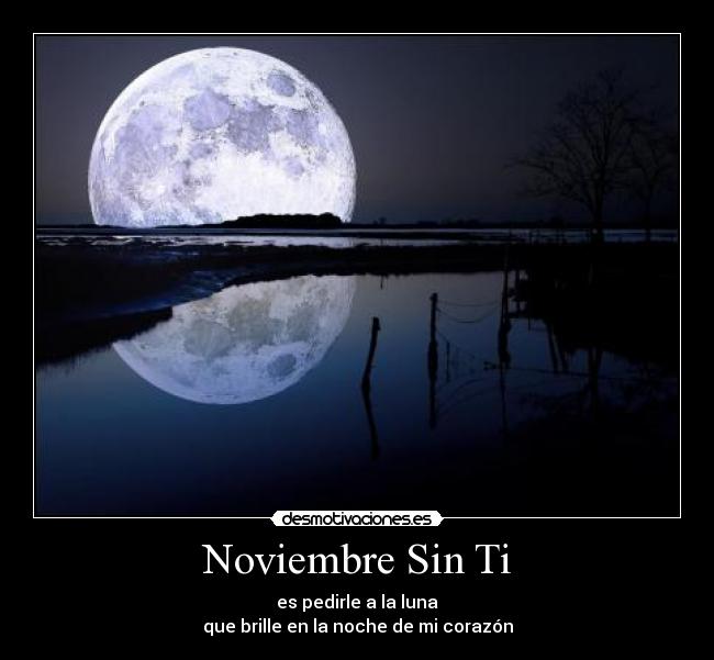 Noviembre Sin Ti - es pedirle a la luna
que brille en la noche de mi corazón