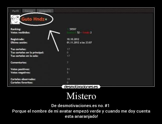 Mistero - De desmotivaciones.es no. #1
Porque el nombre de mi avatar empezó verde y cuando me doy cuenta
esta anaranjado!