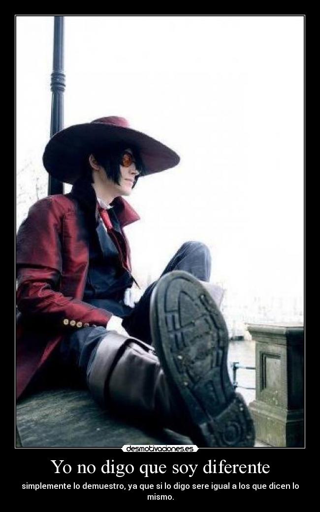 Yo no digo que soy diferente - simplemente lo demuestro, ya que si lo digo sere igual a los que dicen lo
mismo.