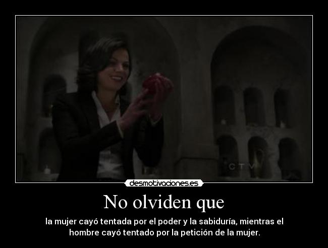 No olviden que - la mujer cayó tentada por el poder y la sabiduría, mientras el
hombre cayó tentado por la petición de la mujer.