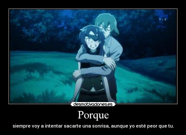 Porque - siempre voy a intentar sacarte una sonrisa, aunque yo esté peor que tu.