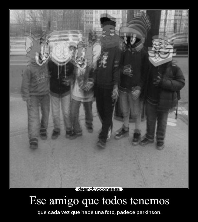 Ese amigo que todos tenemos - que cada vez que hace una foto, padece parkinson.