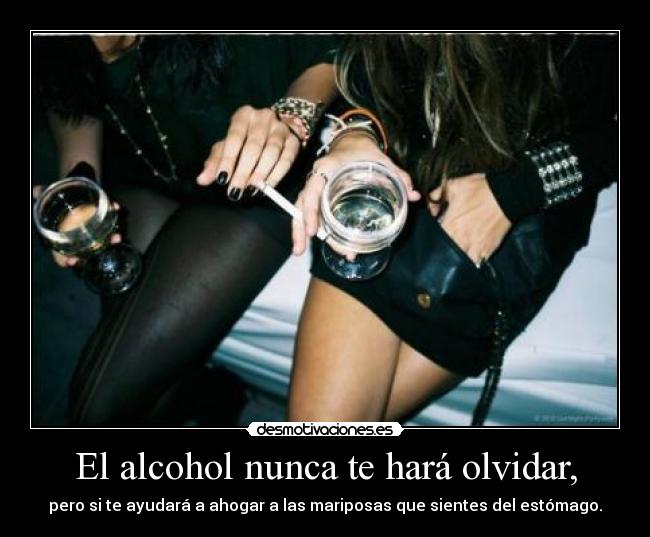 El alcohol nunca te hará olvidar, - 