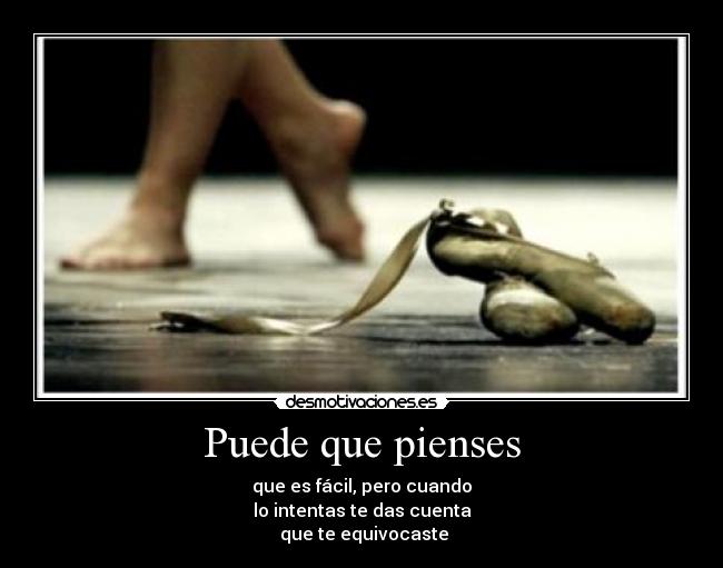 Puede que pienses - que es fácil, pero cuando
lo intentas te das cuenta
 que te equivocaste