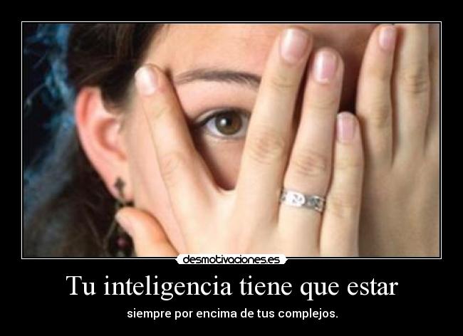 Tu inteligencia tiene que estar - siempre por encima de tus complejos.