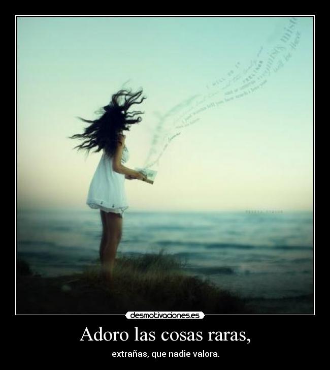 Adoro las cosas raras, -