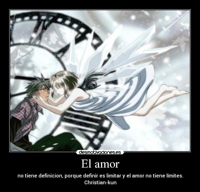 El amor - no tiene definicion, porque definir es limitar y el amor no tiene límites.
Christian-kun