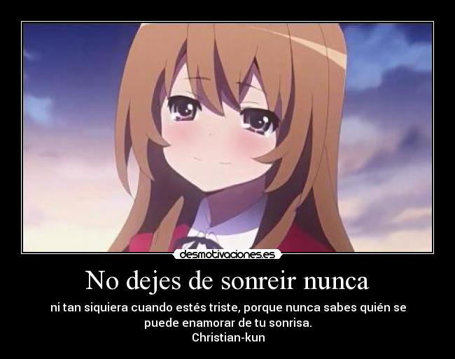 No dejes de sonreir nunca - ni tan siquiera cuando estés triste, porque nunca sabes quién se
puede enamorar de tu sonrisa.
Christian-kun