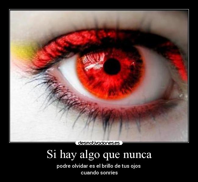 Si hay algo que nunca - podre olvidar es el brillo de tus ojos
cuando sonríes