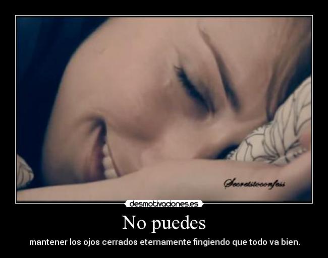 No puedes - mantener los ojos cerrados eternamente fingiendo que todo va bien.